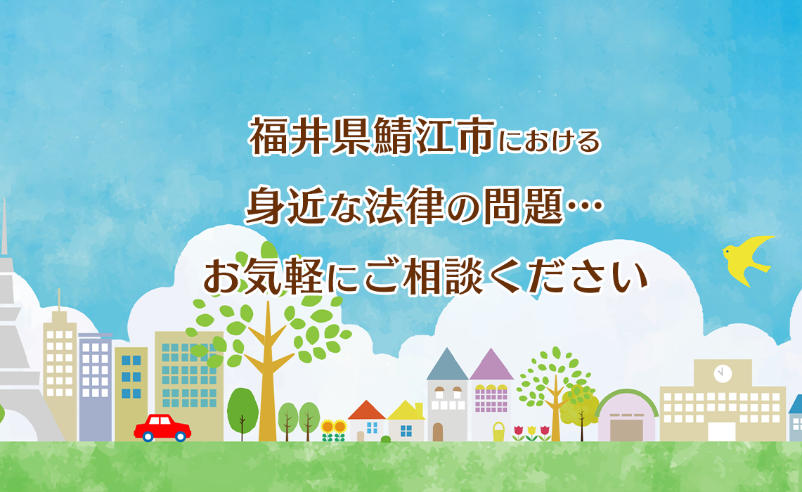 福井県鯖江市における身近な法律の問題。お気軽にご相談ください。